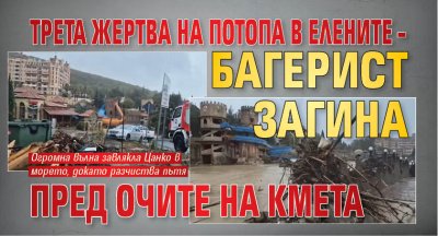 Трета жертва на потопа в Елените – багерист загина пред очите на кмета