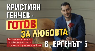 Кристиян Генчев - готов за любовта в „Ергенът“ 5