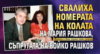 Свалиха номерата на колата на Мария Рашкова, съпругата на Бойко Рашков