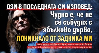 Ози в последната си изповед: Чудно е, че не се събудих с ябълково дърво, поникнало от задника ми