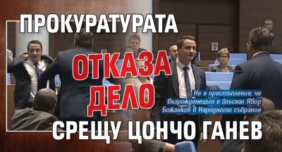Прокуратурата отказа дело срещу Цончо Ганев
