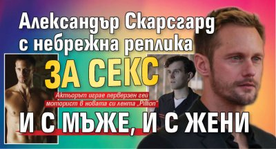 Александър Скарсгард с небрежна реплика за секс и с мъже, и с жени
