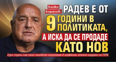 Бойко Борисов: Радев е от 9 години в политиката, а иска да се продаде като нов