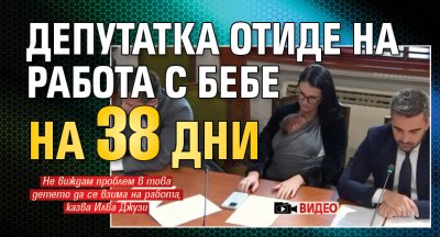 Депутатка отиде на работа с бебе на 38 дни (ВИДЕО)