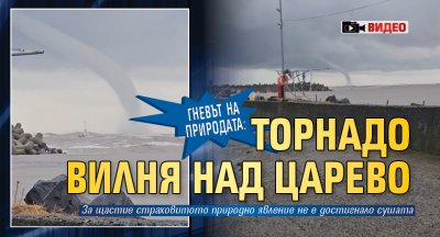 Гневът на природата: Торнадо вилня над Царево (ВИДЕО)