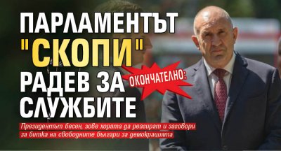 ОКОНЧАТЕЛНО: Парламентът "скопи" Радев за службите