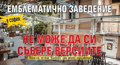 В София: Емблематично заведение не може да си събере версиите 