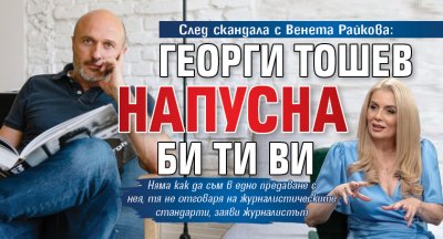 След скандала с Венета Райкова: Георги Тошев напусна Би Ти Ви