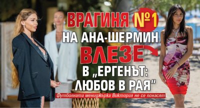 Врагиня №1 на Ана-Шермин влезе в „Ергенът: Любов в рая“