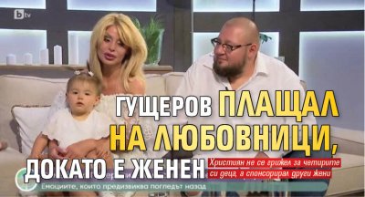 Гущеров плащал на любовници, докато е женен