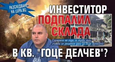 Разследване на Lupa.bg: Инвеститор подпалил склада в кв. "Гоце Делчев"?