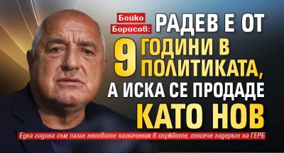 Бойко Борисов: Радев е от 9 години в политиката, а иска се продаде като нов
