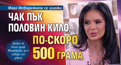 Мара Отварачката се изложи: Чак пък половин кило, по-скоро 500 грама