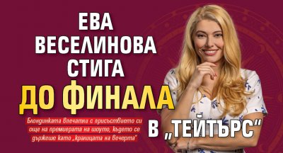 Ева Веселинова стига до финала в „Тейтърс“