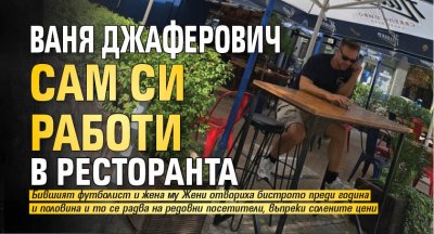 Ваня Джаферович сам си работи в ресторанта