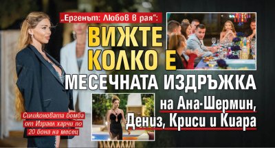 „Ергенът: Любов в рая“: Вижте колко е месечната издръжка на Ана-Шермин, Дениз, Криси и Киара