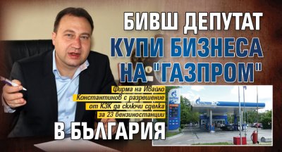 Бивш депутат купи бизнеса на "Газпром" в България