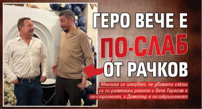 Геро вече е по-слаб от Рачков