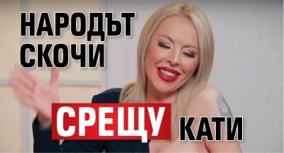 Народът скочи срещу Кати
