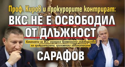 Проф. Киров и прокурорите контрират: ВКС не е освободил от длъжност Сарафов 
