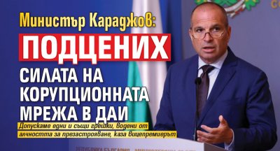 Министър Караджов: Подцених силата на корупционната мрежа в ДАИ 