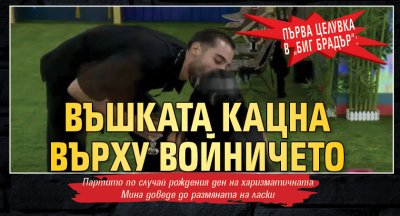 Първа целувка в „Биг Брадър“: Въшката кацна върху войничето