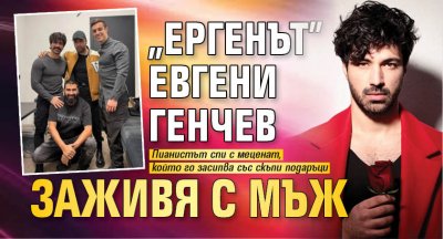 "Ергенът" Евгени Генчев заживя с мъж