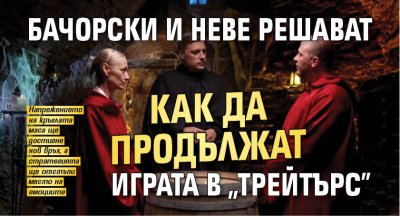 Бачорски и Неве решават как да продължат играта в "Трейтърс"