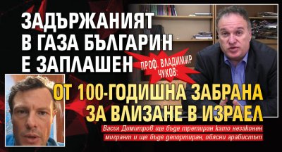Проф. Владимир Чуков: Задържаният в Газа българин е заплашен от 100-годишна забрана за влизане в Израел