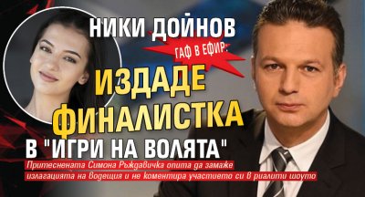 ГАФ В ЕФИР: Ники Дойнов издаде финалистка в "Игри на волята"