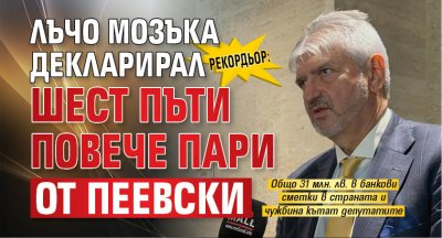 Рекордьор: Лъчо Мозъка декларирал шест пъти повече пари от Пеевски 
