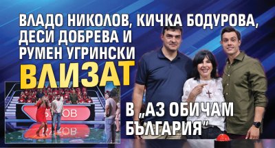 Владо Николов, Кичка Бодурова, Деси Добрева и Румен Угрински влизат в "Аз обичам България" 