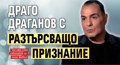 Драго Драганов с разтърсващо признание