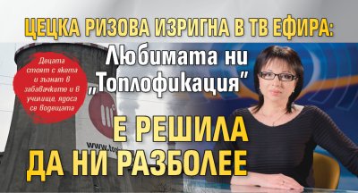 Цецка Ризова изригна в тв ефира: Любимата ни "Топлофикация" е решила да ни разболее 