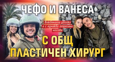 Чефо и Ванеса с общ пластичен хирург