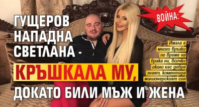 ВОЙНА: Гущеров нападна Светлана - кръшкала му, докато били мъж и жена
