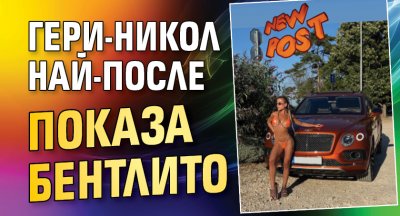 Гери-Никол най-после показа бентлито