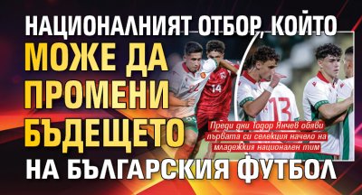 Националният отбор, който може да промени бъдещето на българския футбол