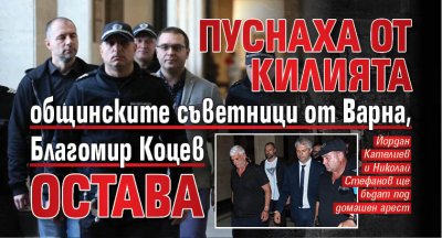 Пуснаха от килията общинските съветници от Варна, Благомир Коцев остава 