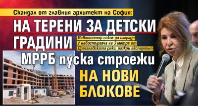 Скандал от главния архитект на София: На терени за детски градини МРРБ пуска строежи на нови блокове 