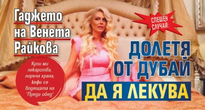 СПЕШЕН СЛУЧАЙ: Гаджето на Венета Райкова долетя от Дубай да я лекува