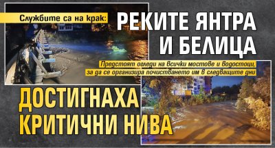 Службите са на крак: Реките Янтра и Белица достигнаха критични нива