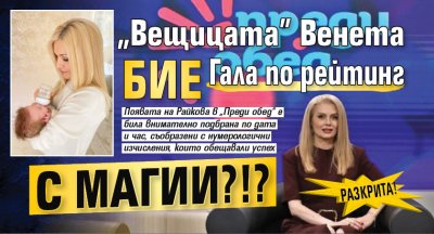 РАЗКРИТА! "Вещицата" Венета бие Гала по рейтинг с магии?!?