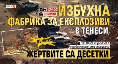 МЪЛНИЯ: Избухна фабрика за експлозиви в Тенеси, жертвите са десетки (СНИМКИ+ВИДЕО)