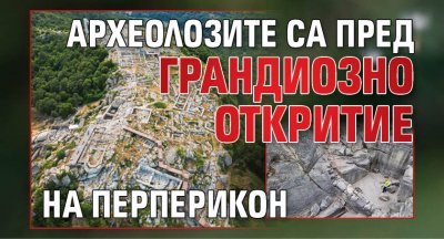 Археолозите са пред грандиозно откритие на Перперикон