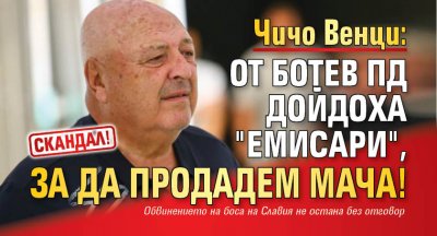 Скандал! Чичо Венци: От Ботев Пд дойдоха "емисари", за да продадем мача!