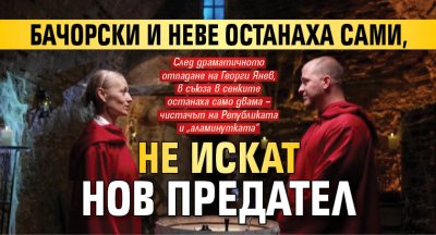 Бачорски и Неве останаха сами, не искат нов предател