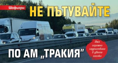 Шофьори: Не пътувайте по АМ "Тракия"