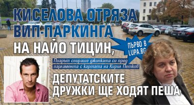 Първо в Lupa.bg: Киселова отряза ВИП-паркинга на Найо Тицин, депутатските дружки ще ходят пеша
