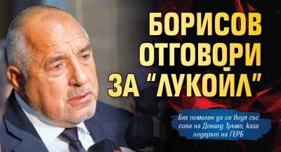 Борисов отговори за “Лукойл”
